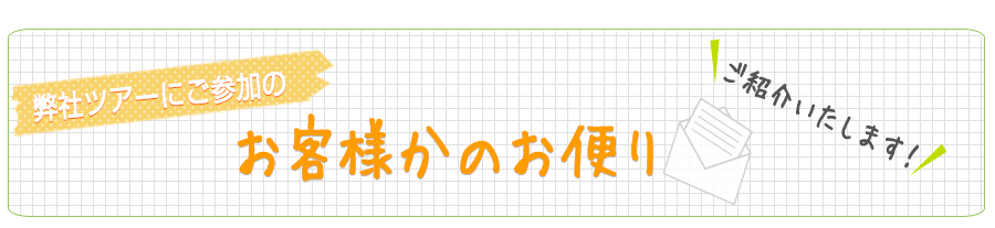 弊社ツアーにご参加のお客様からのお便りご紹介します！